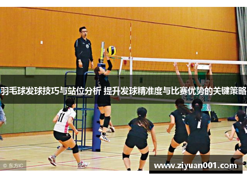 羽毛球发球技巧与站位分析 提升发球精准度与比赛优势的关键策略
