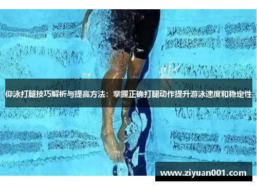 仰泳打腿技巧解析与提高方法：掌握正确打腿动作提升游泳速度和稳定性